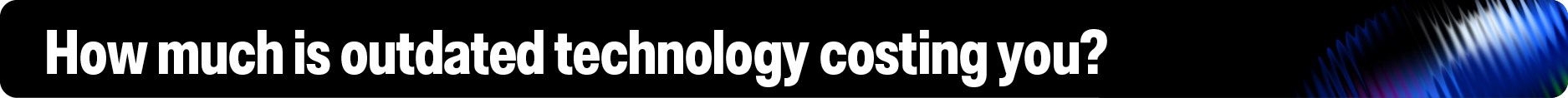 How much is outdated technology costing you